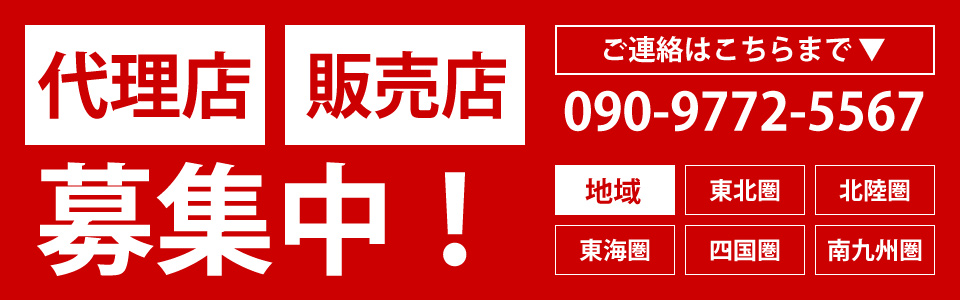 代理店・販売店募集中！募集は090-9772-5567迄。対象地域：東北圏／北陸圏／東海圏／四国圏／南九州圏